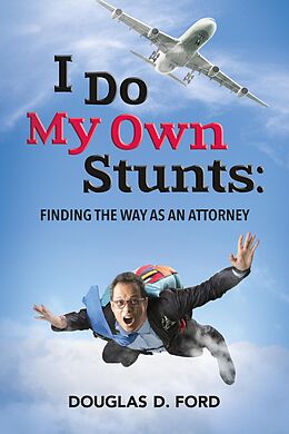 E-Book (epub) I Do My Own Stunts: Finding the Way as an Attorney von Douglas D. Ford