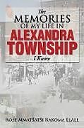 Kartonierter Einband The Memories of My Life in Alexandra Township I Know von Rose Mmatsatsi Rakoma Llale