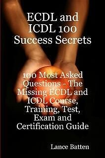 eBook (epub) ECDL and ICDL 100 Success Secrets - 100 Most Asked Questions: The Missing ECDL and ICDL Course, Training, Test, Exam and Certification Guide de Lance Batten