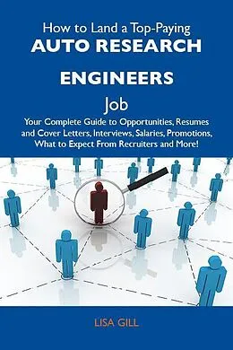 E-Book (epub) How to Land a Top-Paying Auto research engineers Job: Your Complete Guide to Opportunities, Resumes and Cover Letters, Interviews, Salaries, Promotions, What to Expect From Recruiters and More von Lisa Gill
