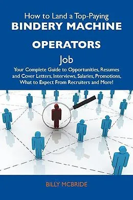 E-Book (epub) How to Land a Top-Paying Bindery machine operators Job: Your Complete Guide to Opportunities, Resumes and Cover Letters, Interviews, Salaries, Promotions, What to Expect From Recruiters and More von Billy Mcbride