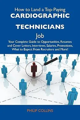 E-Book (epub) How to Land a Top-Paying Cardiographic technicians Job: Your Complete Guide to Opportunities, Resumes and Cover Letters, Interviews, Salaries, Promotions, What to Expect From Recruiters and More von Philip Collins
