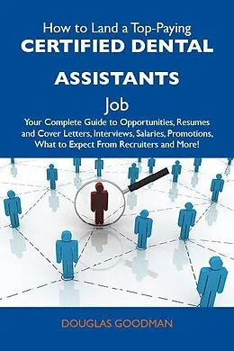 E-Book (epub) How to Land a Top-Paying Certified dental assistants Job: Your Complete Guide to Opportunities, Resumes and Cover Letters, Interviews, Salaries, Promotions, What to Expect From Recruiters and More von Douglas Goodman
