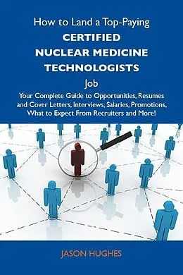 E-Book (epub) How to Land a Top-Paying Certified nuclear medicine technologists Job: Your Complete Guide to Opportunities, Resumes and Cover Letters, Interviews, Salaries, Promotions, What to Expect From Recruiters and More von Jason Hughes