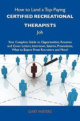 E-Book (epub) How to Land a Top-Paying Certified recreational therapists Job: Your Complete Guide to Opportunities, Resumes and Cover Letters, Interviews, Salaries, Promotions, What to Expect From Recruiters and More von Gary Waters