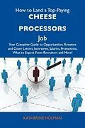 E-Book (epub) How to Land a Top-Paying Cheese processors Job: Your Complete Guide to Opportunities, Resumes and Cover Letters, Interviews, Salaries, Promotions, What to Expect From Recruiters and More von Katherine Holman