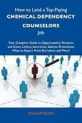 E-Book (epub) How to Land a Top-Paying Chemical dependency counselors Job: Your Complete Guide to Opportunities, Resumes and Cover Letters, Interviews, Salaries, Promotions, What to Expect From Recruiters and More von William Sears