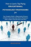 E-Book (epub) How to Land a Top-Paying Educational psychology professors Job: Your Complete Guide to Opportunities, Resumes and Cover Letters, Interviews, Salaries, Promotions, What to Expect From Recruiters and More von Bruce Boone