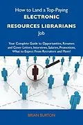 E-Book (epub) How to Land a Top-Paying Electronic resources librarians Job: Your Complete Guide to Opportunities, Resumes and Cover Letters, Interviews, Salaries, Promotions, What to Expect From Recruiters and More von Brian Burton