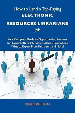 E-Book (epub) How to Land a Top-Paying Electronic resources librarians Job: Your Complete Guide to Opportunities, Resumes and Cover Letters, Interviews, Salaries, Promotions, What to Expect From Recruiters and More von Brian Burton