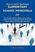 E-Book (epub) How to Land a Top-Paying Elementary school principals Job: Your Complete Guide to Opportunities, Resumes and Cover Letters, Interviews, Salaries, Promotions, What to Expect From Recruiters and More von Shirley Simmons