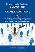 E-Book (epub) How to Land a Top-Paying Elevator constructors Job: Your Complete Guide to Opportunities, Resumes and Cover Letters, Interviews, Salaries, Promotions, What to Expect From Recruiters and More von Samuel Houston