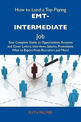 E-Book (epub) How to Land a Top-Paying EMT-intermediate Job: Your Complete Guide to Opportunities, Resumes and Cover Letters, Interviews, Salaries, Promotions, What to Expect From Recruiters and More von Ruth Palmer