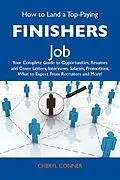 E-Book (epub) How to Land a Top-Paying Finishers Job: Your Complete Guide to Opportunities, Resumes and Cover Letters, Interviews, Salaries, Promotions, What to Expect From Recruiters and More von Cheryl Conner