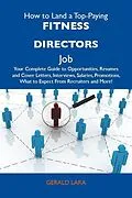 E-Book (epub) How to Land a Top-Paying Fitness directors Job: Your Complete Guide to Opportunities, Resumes and Cover Letters, Interviews, Salaries, Promotions, What to Expect From Recruiters and More von Gerald Lara