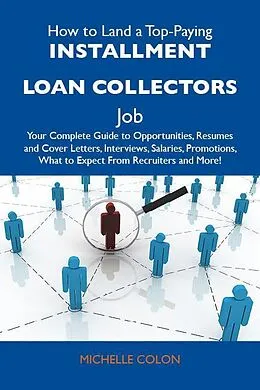 E-Book (epub) How to Land a Top-Paying Installment loan collectors Job: Your Complete Guide to Opportunities, Resumes and Cover Letters, Interviews, Salaries, Promotions, What to Expect From Recruiters and More von Michelle Colon