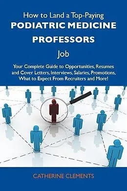 E-Book (epub) How to Land a Top-Paying Podiatric medicine professors Job: Your Complete Guide to Opportunities, Resumes and Cover Letters, Interviews, Salaries, Promotions, What to Expect From Recruiters and More von Catherine Clements