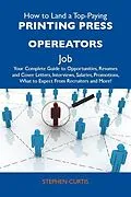 E-Book (epub) How to Land a Top-Paying Printing press opereators Job: Your Complete Guide to Opportunities, Resumes and Cover Letters, Interviews, Salaries, Promotions, What to Expect From Recruiters and More von Stephen Curtis