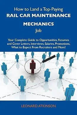 E-Book (epub) How to Land a Top-Paying Rail car maintenance mechanics Job: Your Complete Guide to Opportunities, Resumes and Cover Letters, Interviews, Salaries, Promotions, What to Expect From Recruiters and More von Leonard Atkinson