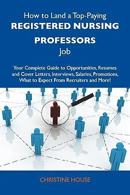 E-Book (epub) How to Land a Top-Paying Registered nursing professors Job: Your Complete Guide to Opportunities, Resumes and Cover Letters, Interviews, Salaries, Promotions, What to Expect From Recruiters and More von Christine House