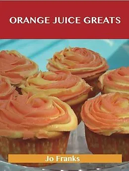 E-Book (epub) Orange juice Greats: Delicious Orange juice Recipes, The Top 100 Orange juice Recipes von Jo Franks