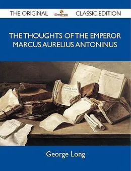 E-Book (epub) The Thoughts of The Emperor Marcus Aurelius Antoninus - The Original Classic Edition von George Long