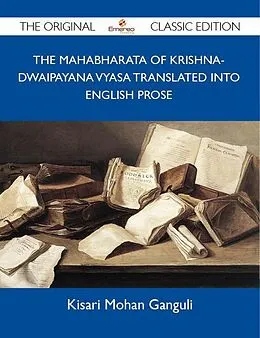 E-Book (epub) The Mahabharata of Krishna-Dwaipayana Vyasa Translated into English Prose - The Original Classic Edition von Kisari Mohan Ganguli