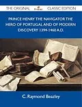 E-Book (epub) Prince Henry the Navigator the Hero of Portugal and of Modern Discovery 1394-1460 A.D. - The Original Classic Edition von C. Raymond Beazley