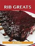 E-Book (epub) Rib Greats: Delicious Rib Recipes, The Top 75 Rib Recipes von Jo Franks