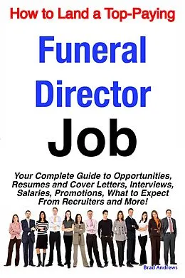 E-Book (epub) How to Land a Top-Paying Funeral Director Job: Your Complete Guide to Opportunities, Resumes and Cover Letters, Interviews, Salaries, Promotions, What to Expect From Recruiters and More! von Brad Andrews
