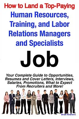 E-Book (epub) How to Land a Top-Paying Human Resources, Training, and Labor Relations Managers and Specialists Job: Your Complete Guide to Opportunities, Resumes and Cover Letters, Interviews, Salaries, Promotions, What to Expect From Recruiters and More! von Brad Andrews