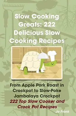 E-Book (epub) Slow Cooking Greats: 222 Delicious Slow Cooking Recipes: from Apple Pork Roast in Crockpot to Slow-Poke Jambalaya Crockpot - 222 Top Slow Cooker and Crock Pot Recipes von Jo Frank
