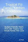 E-Book (epub) Tropical Fiji Family Kitchen Cookbook: Budget-Friendly Meals from the Tropics Your Whole Family Will Love von Jo Frank