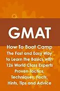 E-Book (epub) GMAT How To Boot Camp: The Fast and Easy Way to Learn the Basics with 126 World Class Experts Proven Tactics, Techniques, Facts, Hints, Tips and Advice von Jim Craig