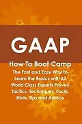 E-Book (epub) GAAP How To Boot Camp: The Fast and Easy Way to Learn the Basics with 62 World Class Experts Proven Tactics, Techniques, Facts, Hints, Tips and Advice von Beth Hasson