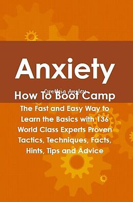 E-Book (epub) Anxiety How To Boot Camp: The Fast and Easy Way to Learn the Basics with 136 World Class Experts Proven Tactics, Techniques, Facts, Hints, Tips and Advice von Cynthia Ansley