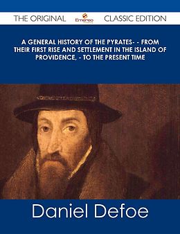 E-Book (epub) A General History of the Pyrates- - from their first rise and settlement in the island of Providence, - to the present time - The Original Classic Edition von Daniel Defoe