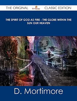 E-Book (epub) The Spirit of God As Fire - the Globe Within the Sun Our Heaven - The Original Classic Edition von D. Mortimore