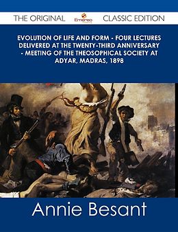 eBook (epub) Evolution of Life and Form - Four lectures delivered at the twenty-third anniversary - meeting of the Theosophical Society at Adyar, Madras, 1898 - The Original Classic Edition de Annie Besant