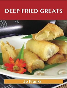 E-Book (epub) Deep Fried Greats: Delicious Deep Fried Recipes, The Top 100 Deep Fried Recipes von Jo Franks
