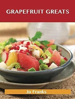 E-Book (epub) Grapefruit Greats: Delicious Grapefruit Recipes, The Top 90 Grapefruit Recipes von Jo Franks