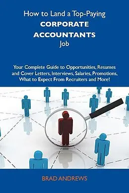 E-Book (epub) How to Land a Top-Paying Corporate accountants Job: Your Complete Guide to Opportunities, Resumes and Cover Letters, Interviews, Salaries, Promotions, What to Expect From Recruiters and More von Jeffrey Velazquez