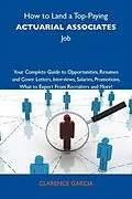E-Book (epub) How to Land a Top-Paying Actuarial associates Job: Your Complete Guide to Opportunities, Resumes and Cover Letters, Interviews, Salaries, Promotions, What to Expect From Recruiters and More von Clarence Garcia