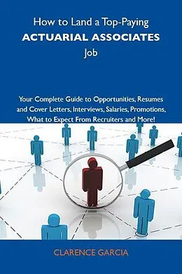 E-Book (epub) How to Land a Top-Paying Actuarial associates Job: Your Complete Guide to Opportunities, Resumes and Cover Letters, Interviews, Salaries, Promotions, What to Expect From Recruiters and More von Clarence Garcia