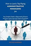 E-Book (epub) How to Land a Top-Paying Administrative managers Job: Your Complete Guide to Opportunities, Resumes and Cover Letters, Interviews, Salaries, Promotions, What to Expect From Recruiters and More von Nicole Humphrey