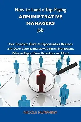 E-Book (epub) How to Land a Top-Paying Administrative managers Job: Your Complete Guide to Opportunities, Resumes and Cover Letters, Interviews, Salaries, Promotions, What to Expect From Recruiters and More von Nicole Humphrey