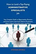 E-Book (epub) How to Land a Top-Paying Administrative specialists Job: Your Complete Guide to Opportunities, Resumes and Cover Letters, Interviews, Salaries, Promotions, What to Expect From Recruiters and More von Amanda Daniels