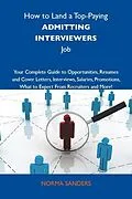 E-Book (epub) How to Land a Top-Paying Admitting interviewers Job: Your Complete Guide to Opportunities, Resumes and Cover Letters, Interviews, Salaries, Promotions, What to Expect From Recruiters and More von Norma Sanders