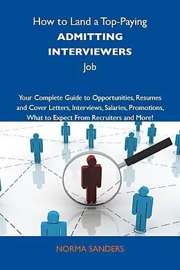 E-Book (epub) How to Land a Top-Paying Admitting interviewers Job: Your Complete Guide to Opportunities, Resumes and Cover Letters, Interviews, Salaries, Promotions, What to Expect From Recruiters and More von Norma Sanders
