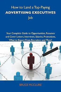 E-Book (epub) How to Land a Top-Paying Advertising executives Job: Your Complete Guide to Opportunities, Resumes and Cover Letters, Interviews, Salaries, Promotions, What to Expect From Recruiters and More von Bruce Mcclure
